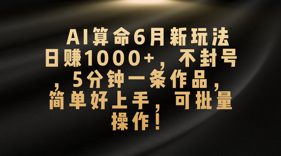 AI算命6月新玩法，日赚1000+，不封号，5分钟一条作品，简单好上手，可批量操作-纵横项目网