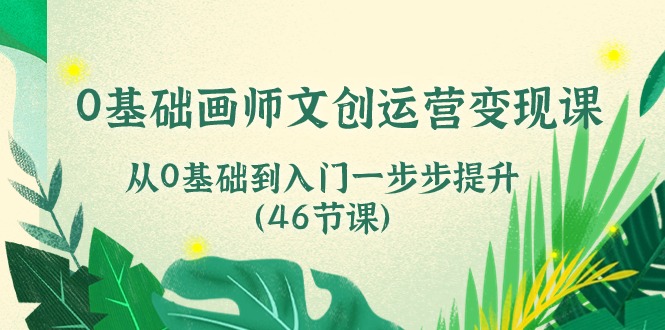 0基础画师文创运营变现课，从0基础到入门一步步提升（46节课）-纵横项目网