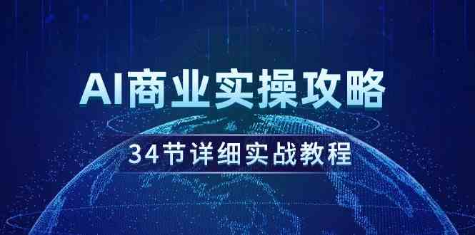 （9421期）AI商业实操攻略，34节详细实战教程！-纵横项目网