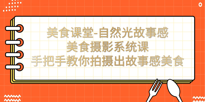 美食课堂-自然光故事感美食摄影系统课：手把手教你拍摄出故事感美食！-纵横项目网
