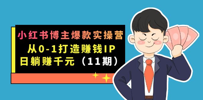小红书博主爆款实操营·第11期：从0-1打造赚钱IP，日躺赚千元，9月完结新课-纵横项目网