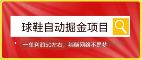 球鞋自动掘金项目，0投资，每单利润50+躺赚变现不是梦-纵横项目网