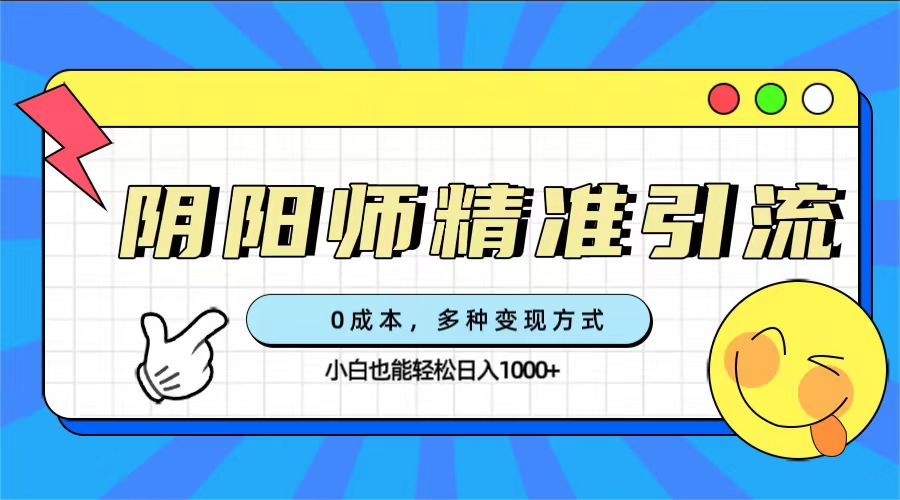 0成本阴阳师精准引流，多种变现方式，小白也能轻松日入1000+-纵横项目网