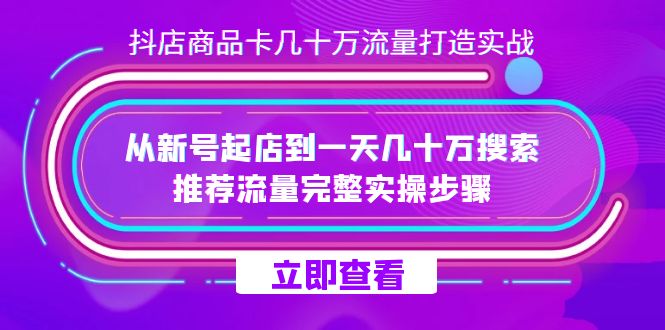 抖店-商品卡几十万流量打造实战，从新号起店到一天几十万搜索、推荐流量-纵横项目网