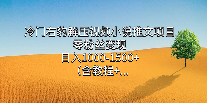 冷门右豹解压视频小说推文项目，零粉丝变现，日入1000-1500+。-纵横项目网