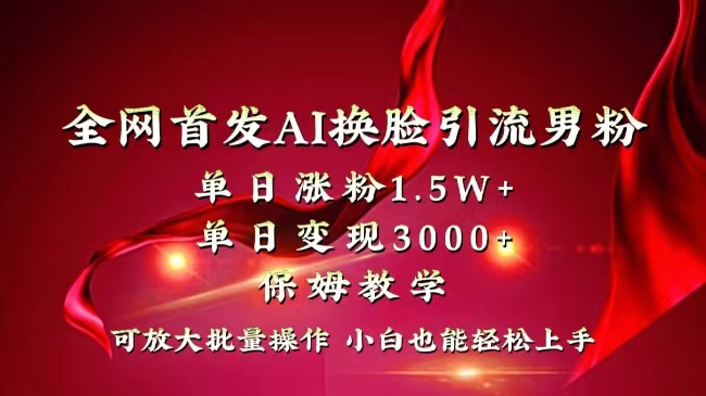 全网独创首发AI换脸引流男粉单日涨粉1.5W+变现3000+小白也能上手快速拿结果-纵横项目网