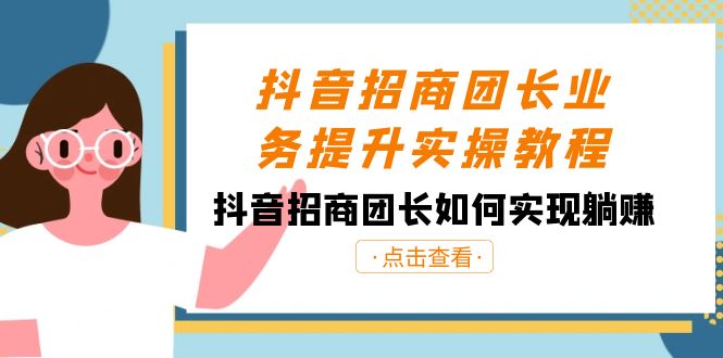 抖音-招商团长业务提升实操教程，抖音招商团长如何实现躺赚（38节）-纵横项目网