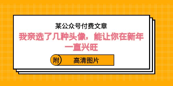 ）某公众号付费文章：我亲选了几种头像，能让你在新年一直兴旺（附高清图片）-纵横项目网