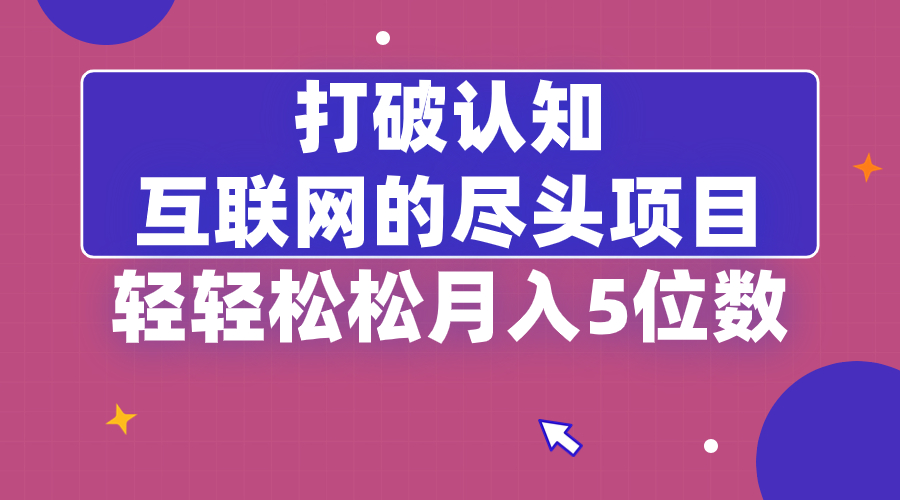 打破认知，互联网的尽头项目，轻轻松松月入5位教-纵横项目网