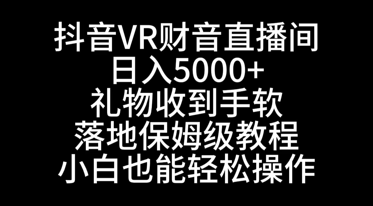 抖音VR财神直播间，日入5000+，礼物收到手软，落地式保姆级教程，小白也…-纵横项目网