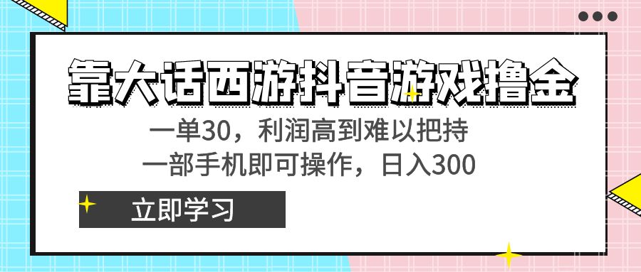 靠大话西游抖音游戏撸金，一单30，利润高到难以把持，一部手机即可操作…-纵横项目网