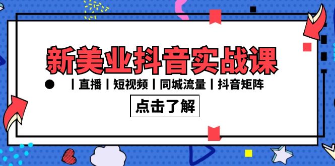新美业抖音实战课丨直播丨短视频丨同城流量丨抖音矩阵（30节课）-纵横项目网