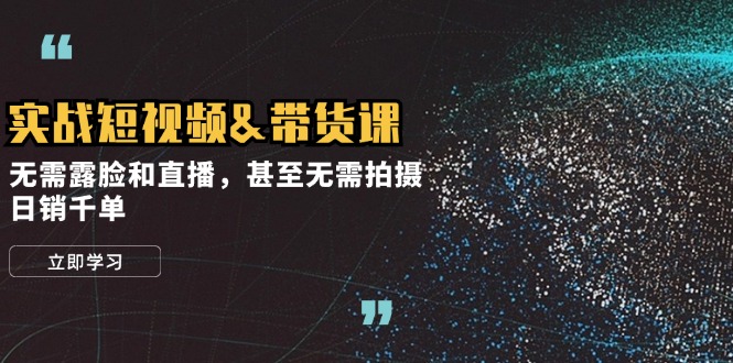 （12946期）实战短视频&带货课，无需露脸和直播，甚至无需拍摄，日销千单-纵横项目网