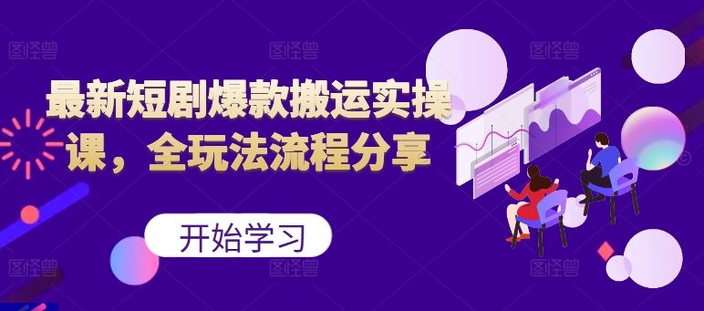最新短剧爆款搬运实操课，全玩法流程分享（上）-纵横项目网