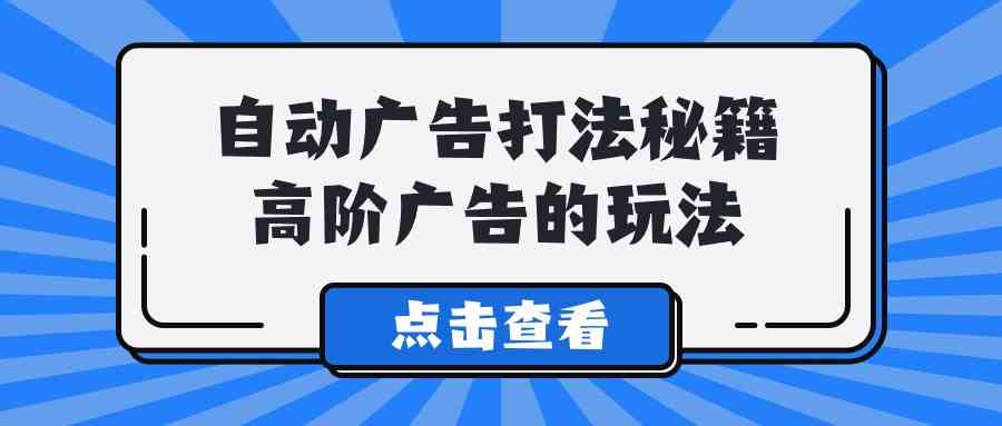 （9298期）A lice自动广告打法秘籍，高阶广告的玩法-纵横项目网