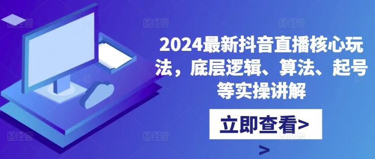 2024最新抖音直播核心玩法，底层逻辑、算法、起号等实操讲解-纵横项目网