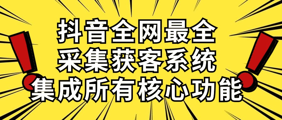 （10298期）抖音全网最全采集获客系统，集成所有核心功能，日引500+-纵横项目网