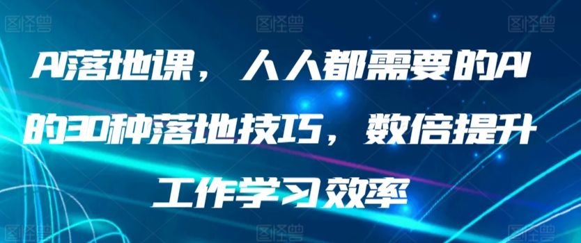 AI落地课，人人都需要的AI的30种落地技巧，数倍提升工作学习效率-纵横项目网