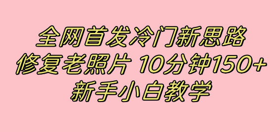 全网首发冷门新思路，修复老照片，10分钟收益150+，适合新手操作的项目-纵横项目网