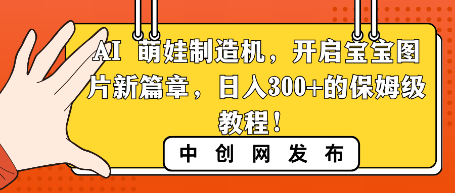 AI 萌娃制造机，开启宝宝图片新篇章，日入300+的保姆级教程！-纵横项目网