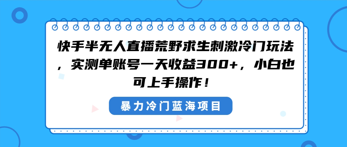 快手半无人直播荒野求生刺激冷门玩法，实测单账号一天收益300+，小白也…-纵横项目网
