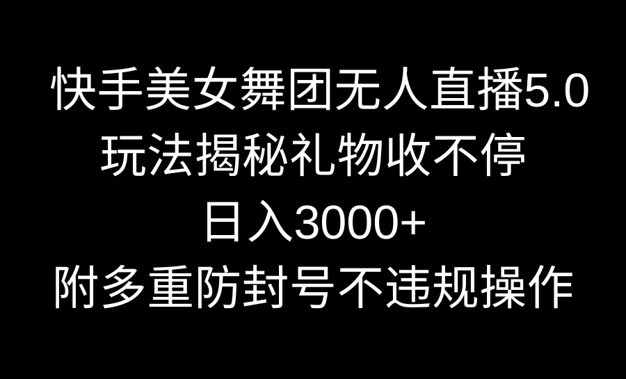 快手美女舞团无人直播5.0玩法揭秘，礼物收不停，日入3000+，内附多重防…-纵横项目网