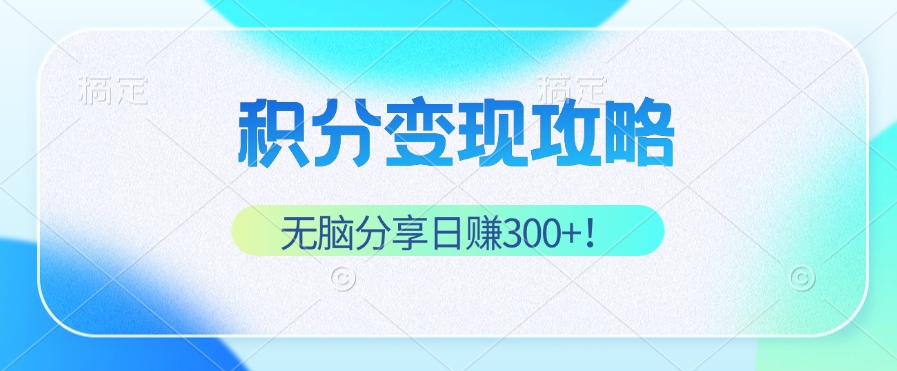 积分变现攻略 带你实现稳健睡后收入，只需无脑分享日赚300+-纵横项目网