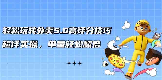 轻松玩转外卖5.0高评分技巧，超详实操，单量轻松翻倍-纵横项目网