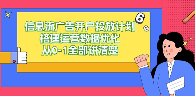 信息流广告开户投放计划搭建运营数据优化，从0-1全部讲清楚（20节课）-纵横项目网