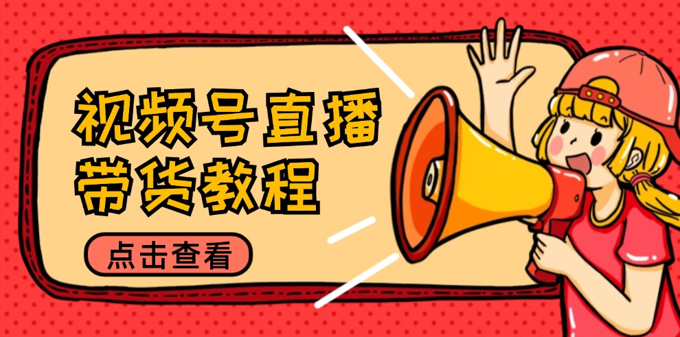 （12796期）视频号直播带货教程：选品思路与话术拆解/掌握多种带货套路/提升直播效果-纵横项目网
