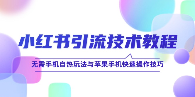 小红书引流技术教程：无需手机自热玩法与苹果手机快速操作技巧-纵横项目网