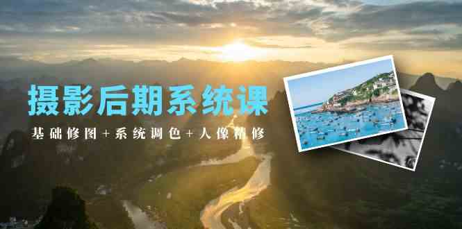 （10009期）摄影后期系统课：基础修图+系统调色+人像精修（19节课）-纵横项目网