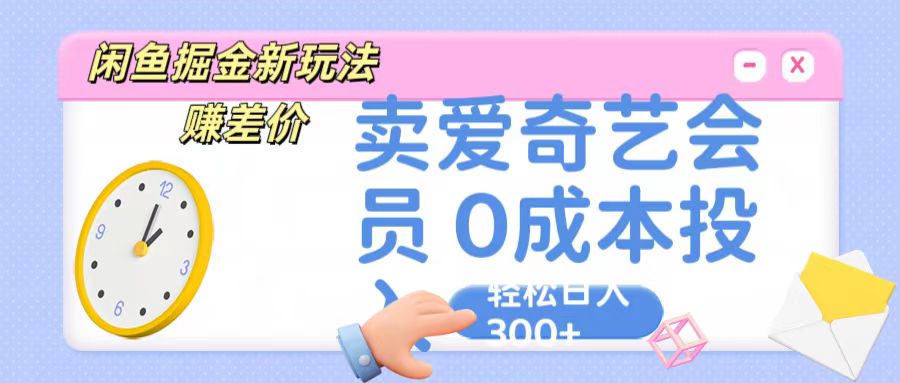 咸鱼掘金新玩法 赚差价 卖爱奇艺会员 0成本投入 轻松日收入300+-纵横项目网