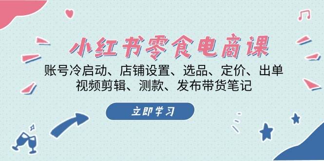 小红书零食电商课：账号冷启动/店铺设置/选品/定价/出单/视频剪辑/测款/发布带货笔记-纵横项目网