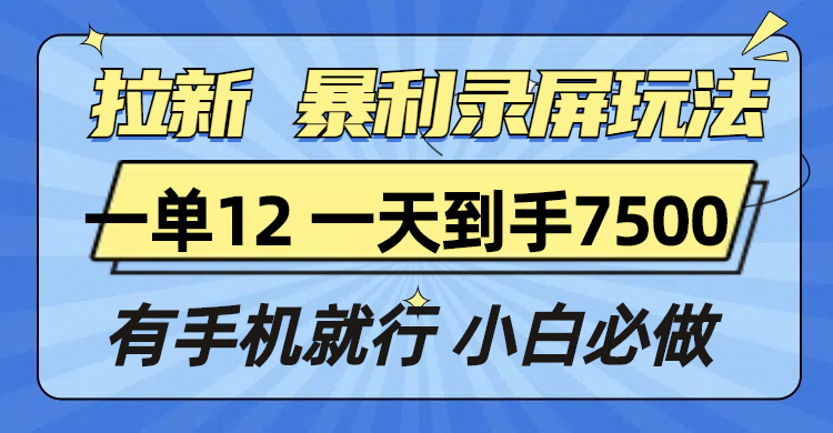 拉新暴利录屏玩法，一单12块，一天到手7500，有手机就行-纵横项目网