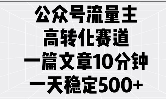 公众号流量主高转化赛道，一篇文章10分钟，一天稳定5张-纵横项目网