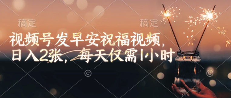 视频号发早安祝福视频，日入2张，每天仅需1小时-纵横项目网