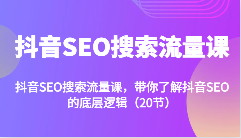 抖音SEO搜索流量课，带你了解抖音SEO的底层逻辑(20节)-纵横项目网