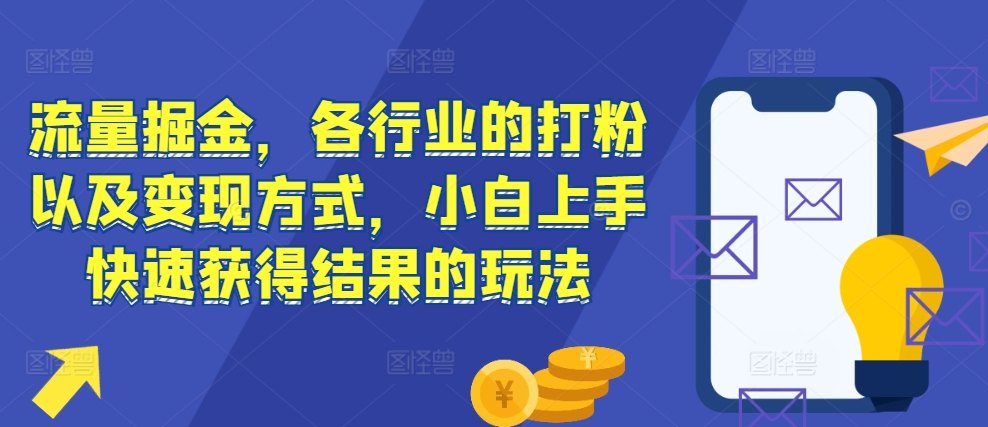 流量掘金，各行业的打粉以及变现方式，小白上手快速获得结果的玩法-纵横项目网
