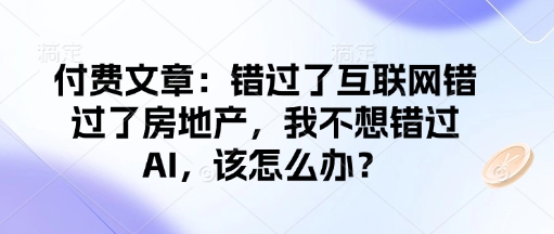 付费文章：错过了互联网错过了房地产，我不想错过AI，该怎么办？-纵横项目网