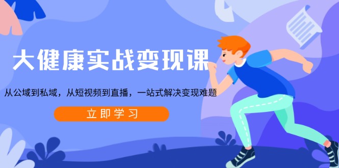 大健康实战变现课：从公域到私域，从短视频到直播，一站式解决变现难题-纵横项目网