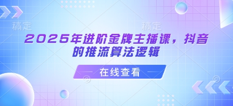 2025年进阶金牌主播课，抖音的推流算法逻辑-纵横项目网