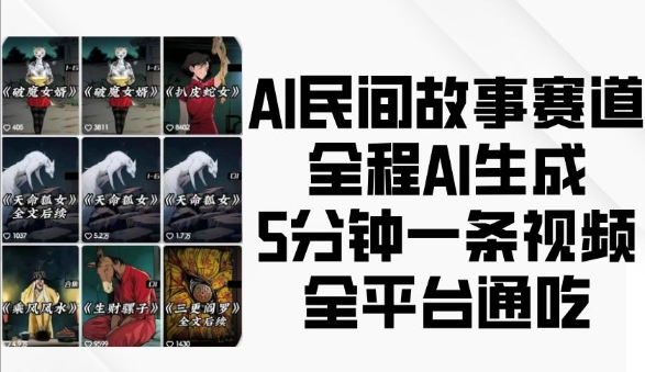 AI民间故事赛道，全程AI生成5分钟一条视频，全平台通吃-纵横项目网