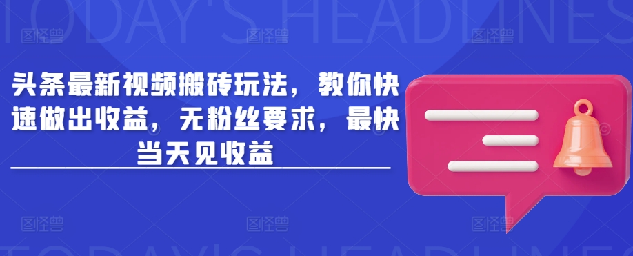 头条最新视频搬砖玩法，教你快速做出收益，无粉丝要求，最快当天见收益-纵横项目网