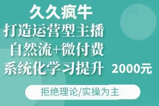 久久疯牛·自然流+微付费(12月23更新)打造运营型主播，包11月+12月-纵横项目网