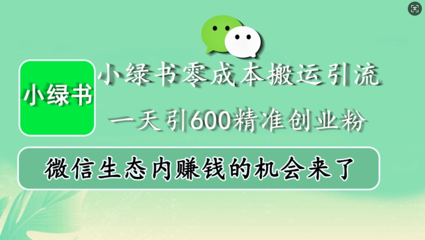 小绿书零成本搬运引流，一天引600精准创业粉，微信生态内赚钱的机会来了-纵横项目网