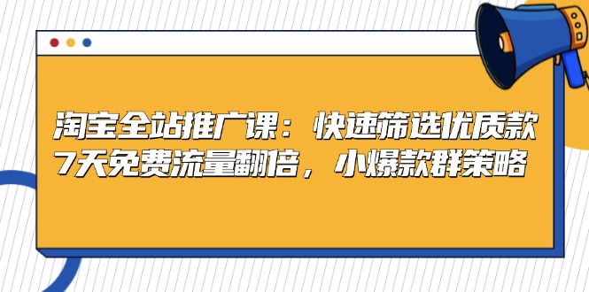 淘宝全站推广课：快速筛选优质款，7天免费流量翻倍，小爆款群策略-纵横项目网