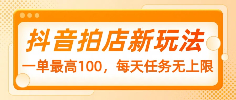 抖音拍店新玩法，一单最高100，每天任务无上限-纵横项目网