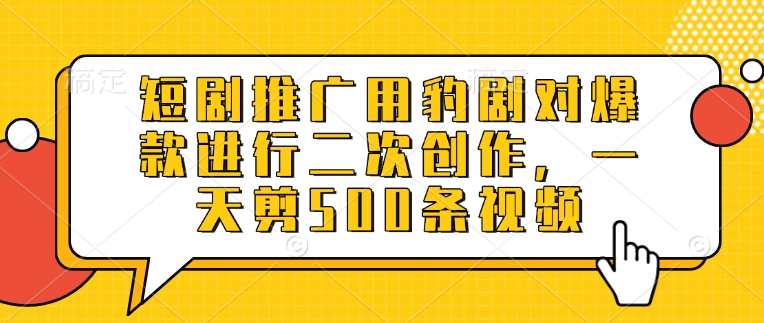短剧推广用豹剧对爆款进行二次创作，一天剪500条视频-纵横项目网