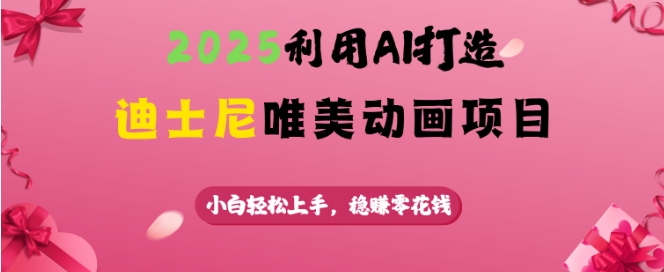 2025利用AI打造迪士尼唯美动画项目，小白轻松上手，稳挣零花钱-纵横项目网